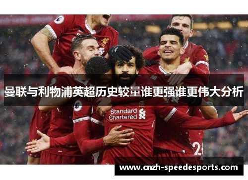曼联与利物浦英超历史较量谁更强谁更伟大分析