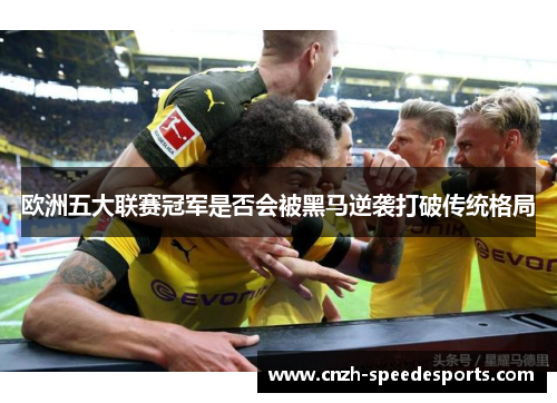 欧洲五大联赛冠军是否会被黑马逆袭打破传统格局