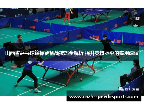 山西省乒乓球锦标赛备战技巧全解析 提升竞技水平的实用建议 山西省乒乓球锦标赛备战技巧全解析 提升竞技水平的实用建议
