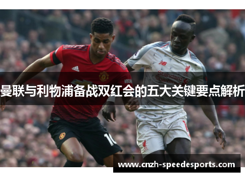 曼联与利物浦备战双红会的五大关键要点解析
