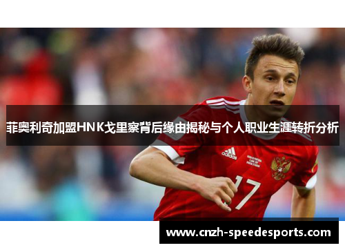 菲奥利奇加盟HNK戈里察背后缘由揭秘与个人职业生涯转折分析