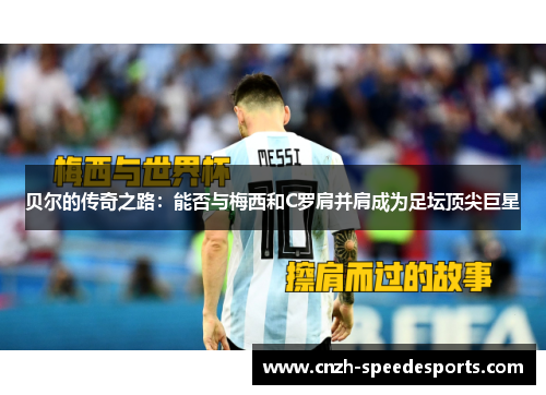 贝尔的传奇之路：能否与梅西和C罗肩并肩成为足坛顶尖巨星