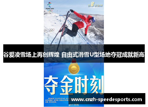 谷爱凌雪场上再创辉煌 自由式滑雪U型场地夺冠成就新高
