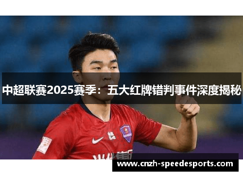 中超联赛2025赛季：五大红牌错判事件深度揭秘