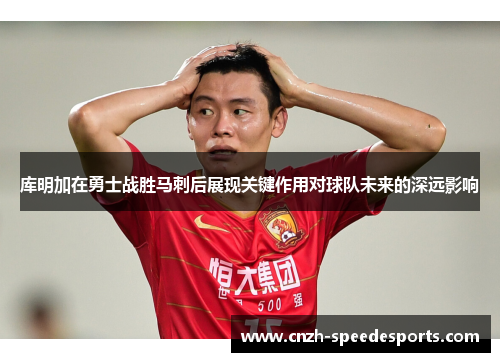 库明加在勇士战胜马刺后展现关键作用对球队未来的深远影响