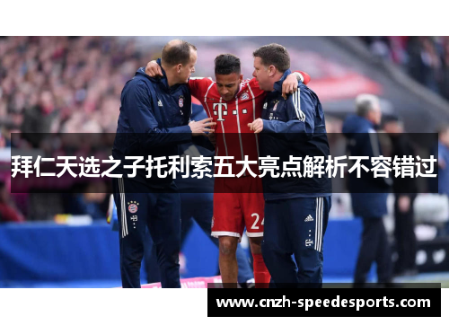 拜仁天选之子托利索五大亮点解析不容错过