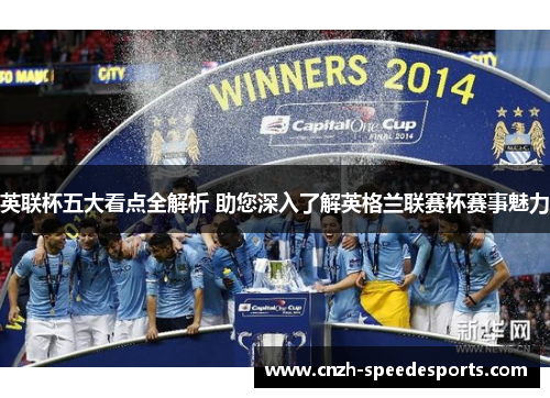 英联杯五大看点全解析 助您深入了解英格兰联赛杯赛事魅力 英联杯五大看点全解析 助您深入了解英格兰联赛杯赛事魅力