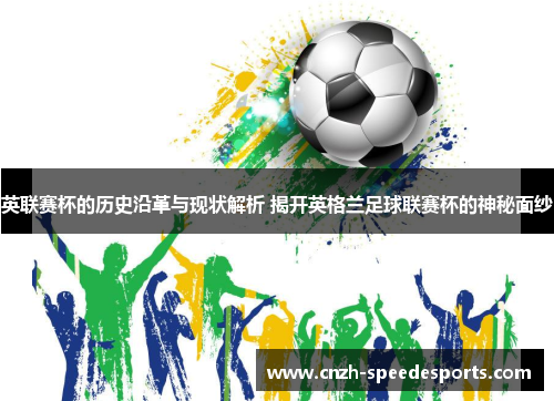 英联赛杯的历史沿革与现状解析 揭开英格兰足球联赛杯的神秘面纱 英联赛杯的历史沿革与现状解析 揭开英格兰足球联赛杯的神秘面纱