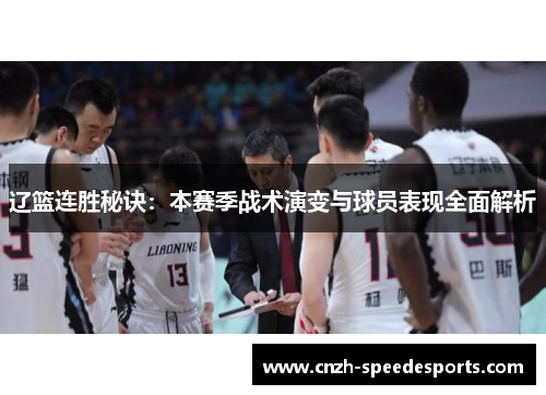辽篮连胜秘诀:本赛季战术演变与球员表现全面解析 辽篮连胜秘诀:本赛季战术演变与球员表现全面解析