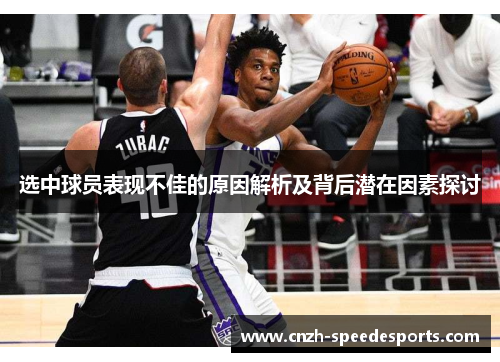 选中球员表现不佳的原因解析及背后潜在因素探讨 选中球员表现不佳的原因解析及背后潜在因素探讨